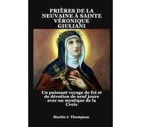 PRIÈRES DE LA NEUVAINE À SAINTE VÉRONIQUE GIULIANI: Un puissant voyage de foi et de dévotion de neuf jours avec un mystique de la Croix