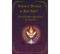 Prières et dévotions au Saint-Esprit: Comment accueillir les grâces divines dans votre vie (Trésors de dévotions chrétiennes: Prières, neuvaines et chapelets miraculeux)