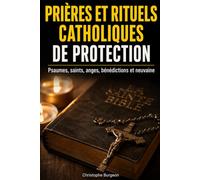 PRIÈRES ET RITUELS CATHOLIQUES DE PROTECTION: Psaumes, saints, anges, bénédictions et neuvaine