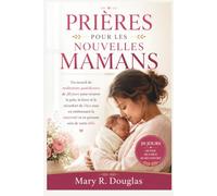 PRIÈRES POUR LES NOUVELLES MAMANS: Un recueil de méditations quotidiennes de 30 jours pour trouver la paix, la force et le réconfort de Dieu tout en ... maternité et en prenant soin de votre bébé.