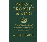 Priest, Prophet & King: Living Your Baptismal Mission in Everyday Life (Abridged Edition): 4 (BOOKS WITH A MISSION - Spiritual Formation for Today’s Catholic)