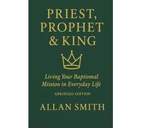 Priest, Prophet & King: Living Your Baptismal Mission in Everyday Life (Abridged Edition): 5 (BOOKS WITH A MISSION - Spiritual Formation for Today’s Catholic)