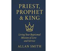 Priest, Prophet & King: Living Your Baptismal Mission of Love and Service