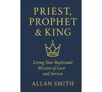 Priest, Prophet & King: Living Your Baptismal Mission of Love and Service (BOOKS WITH A MISSION - Spiritual Formation for Today’s Catholic)