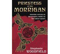 Priestess of The Morrigan: Prayers, Rituals and Devotional Work to the Great Queen