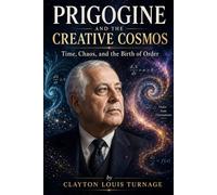 Prigogine and the Creative Cosmos: Time, Chaos, and the Birth of Order (The Architects of the Unknown: Scientists' Hidden Mystical Beliefs Revealed)