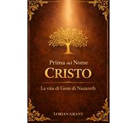 Prima del Nome CRISTO: La vita di Gesù di Nazareth: La vera storia dell’uomo di Nazareth prima della nascita del cristianesimo. Romanzo storico.