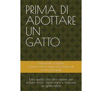 PRIMA DI ADOTTARE UN GATTO: Tutto quello che devi sapere per evitare errori, risparmiare e crescere un gatto felice (PRIMA DI FARE - ti aiuto ad evitare i principali errori)