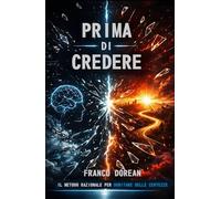 Prima di Credere: Il Metodo Razionale per Dubitare delle Certezze (Il Codice Interiore)