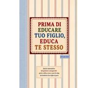 Prima di educare tuo figlio, educa te stesso: Diario interattivo del genitore consapevole: gestire rabbia, stress e sensi di colpa dal desiderio di un figlio al parto