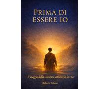 Prima di Essere Io: Il viaggio della coscienza attraverso la vita (Ciò che Resta tra le Vite)