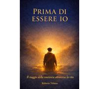 Prima di Essere Io: Il viaggio della coscienza attraverso la vita (Ciò che Resta tra le Vite)