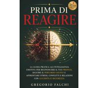 Prima di Reagire: La Guida Pratica all’Intelligenza Emotiva per riconoscere il tuo Profilo, seguire il Percorso giusto e affrontare Stress, Conflitti e Relazioni con Lucidità e Sicurezza
