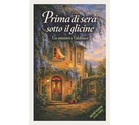 PRIMA DI SERA SOTTO IL GLICINE: Un mistero a Valdiluce (Misteri a Valdiluce - (cozy mystery))