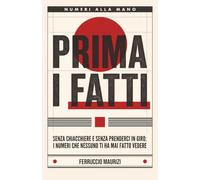 Prima i fatti: Senza chiacchiere e senza prenderci in giro: i numeri che nessuno ti ha mai fatto vedere.