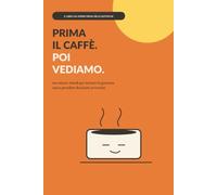 Prima il caffè, poi vediamo: 100 micro-rituali per iniziare la giornata senza prendere decisioni avventate