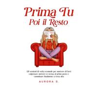 Prima Tu, Poi il Resto: 120 Sessioni di Verità Scomode per Smettere di farti Calpestare, Mettere Te Stessa al Primo Posto e Camminare Finalmente a Testa Alta