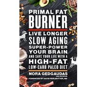 Primal Fat Burner: Live Longer, Slow Aging, Super-Power Your Brain and Save Your Life With a High-Fat, Low-Carb Paleo Diet