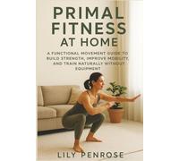 Primal Fitness at Home: A Functional Movement Guide to Build Strength, Improve Mobility, and Train Naturally Without Equipment