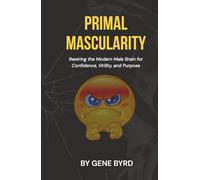 PRIMAL MASCULARITY: Rewiring the Modern Male Brain for Confidence, Virility, and Purpose (MEN'S SEXUAL BOOST)