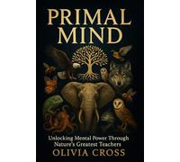 Primal Mind: Unlocking Mental Power Through Nature's Greatest Teachers