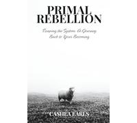 Primal Rebellion: Escaping the System: A Journey Back to Your Becoming