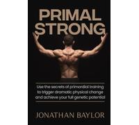Primal Strong: Learn the secrets of primordial training to trigger dramatic physical change and achieve your full genetic potential