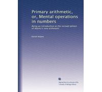 Primary arithmetic, or, Mental operations in numbers: Being an introduction to the revised edition of Adams's new arithmetic