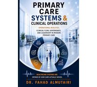 PRIMARY CARE SYSTEMS & CLINICAL OPERATIONS: Operational Realities, Clinical Flow, Governance, and Leadership in Modern Primary Care