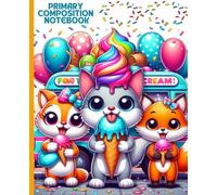 Primary Composition Notebook: Cute Ice Cream Animal Friends Draw and Write Journal for Kids: Colorful Dessert-Themed School Book with Playful Cat and Fox Characters for Young Learners