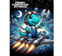 Primary Composition Notebook: Cute Space Mechanic Dinosaur Adventure for Kids: Galaxy Engineering Journey with Rockets, Tools, and Cosmic Stars, 7.5 x 9.25 in, 100 Pages