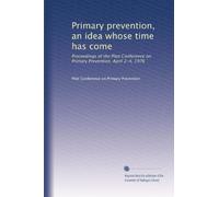 Primary prevention, an idea whose time has come: Proceedings of the Pilot Conference on Primary Prevention, April 2-4, 1976: Volume 2