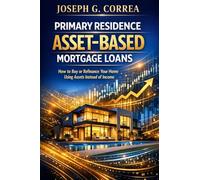 Primary Residence Asset-Based Mortgage Loans: How to Buy or Refinance Your Home Using Assets Instead of Income: 4 (The Asset-Based Mortgage Mastery)