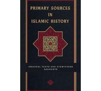 Primary Sources in Islamic History: Original Texts and Eyewitness Accounts (Early Islamic History Collection)