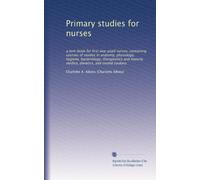 Primary studies for nurses: a text-book for first year pupil nurses, containing courses of studies in anatomy, physiology, hygiene, bacteriology, ... medica, dietetics, and invalid cookery