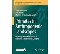 Primates in Anthropogenic Landscapes: Exploring Primate Behavioural Flexibility Across Human Contexts (Developments in Primatology: Progress and Prospects)