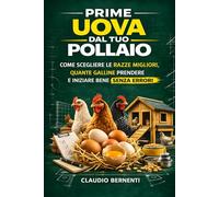 Prime uova dal tuo pollaio: Come scegliere le razze migliori, quante galline prendere e iniziare bene senza errori (Il Mio Pollaio Domestico)