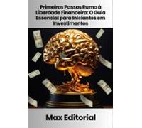 Primeiros Passos Rumo À Liberdade Financeira: O Guia Essencial Para In