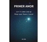 PRIMER AMOR: Let it come and go (Deja que fluya y pase)