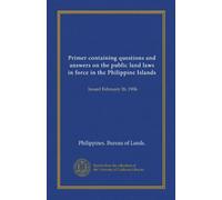 Primer containing questions and answers on the public land laws in force in the Philippine Islands: Issued February 26, 1906