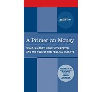 Primer on Money: What is Money, How Is It Created, and the Role of the Federal Reserve