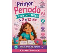 Primer Período Guía para Niñas de 8 a 12 Años: Todo lo que una adolescente necesita saber sobre la pubertad, la menstruación y cómo crecer con confianza