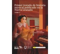 Primer tratado de historia musical publicado en la Nueva Granada: TOMO I (Educación y Pedagogía)