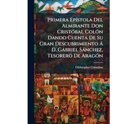 Primera EpÃ-stola Del Almirante Don CristÃ3bal ColÃ3n Dando Cuenta De Su Gran Descubrimiento Ã D. Gabriel Sànchez, Tesorero De AragÃ3n