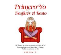 Primero Yo, Después el Resto: 120 Sesiones de Verdad Incómodas para Dejar de Ser Pisoteada, Ponerte en Primer Lugar y Caminar Por Fin con la Cabeza en Alto