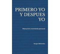 PRIMERO YO Y DESPUES YO: Manual de crecimiento personal