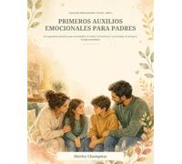 Primeros Auxilios Emocionales para Padres: 60 respuestas prácticas para acompañar el miedo, la frustración, la ansiedad, el rechazo y la baja autoestima (Niños Seguros y Felices)