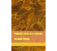 PRIMEROS PASOS EN LA SANTERIA: RELIGION YORUBA