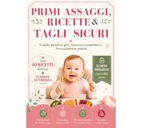 Primi Assaggi, Ricette & Tagli Sicuri: Guida Pratica Per Autosvezzamento E Svezzamento Misto
