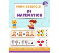 Primi esercizi di matematica: Attività matematiche per bambini dai 3 ai 5 anni - Imparare a contare, sommare e ragionare con esercizi a colori